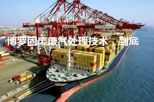 博罗固废废气处理技术，到底有多厉害？